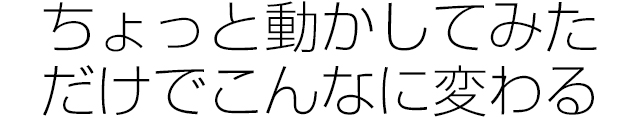 ちょっと動かしてみただけでこんなに変わる