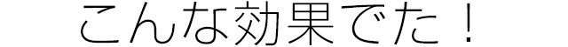 こんな効果でた！